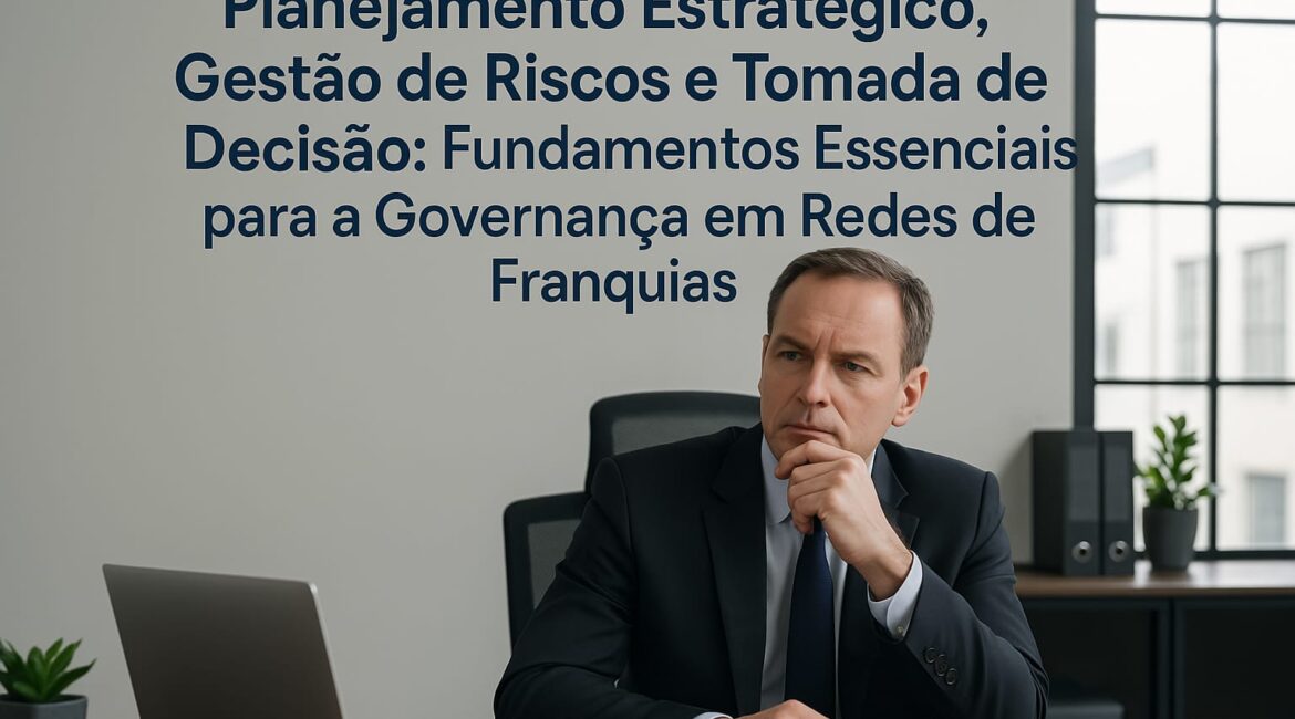 Planejamento Estratégico, Gestão de Riscos e Tomada de Decisão: Fundamentos Essenciais para a Governança em Redes de Franquias